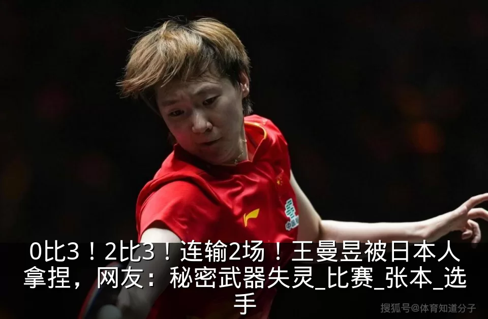 0比3！2比3！连输2场！王曼昱被日本人拿捏，网友：秘密武器失灵_比赛_张本_选手