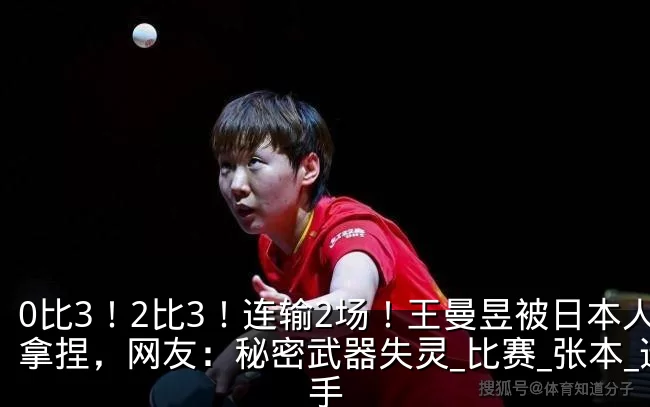 0比3！2比3！连输2场！王曼昱被日本人拿捏，网友：秘密武器失灵_比赛_张本_选手
